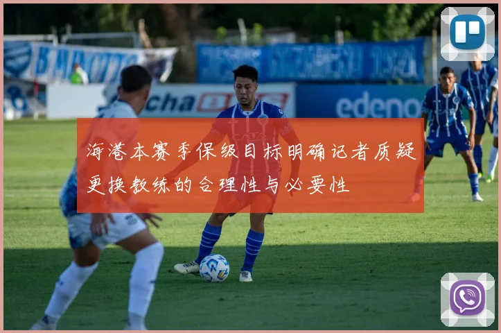 海港本赛季保级目标明确记者质疑更换教练的合理性与必要性
