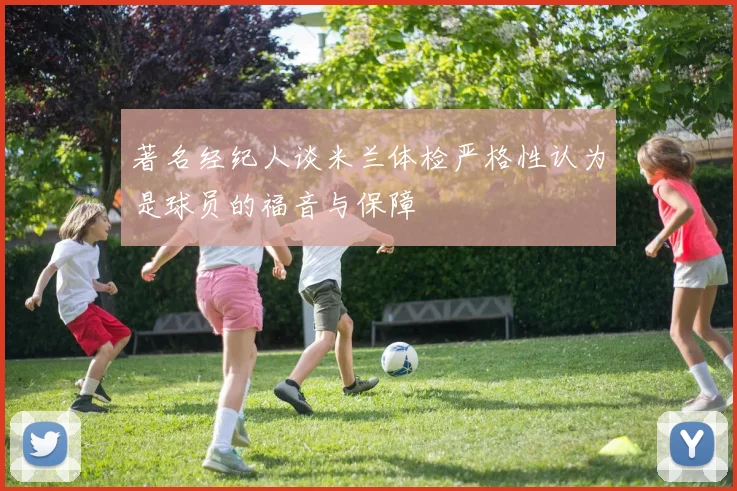 著名经纪人谈米兰体检严格性认为是球员的福音与保障