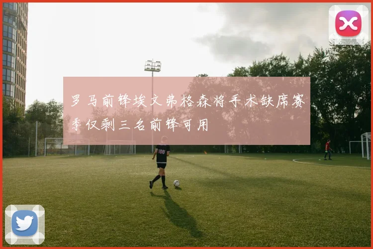 罗马前锋埃文弗格森将手术缺席赛季仅剩三名前锋可用