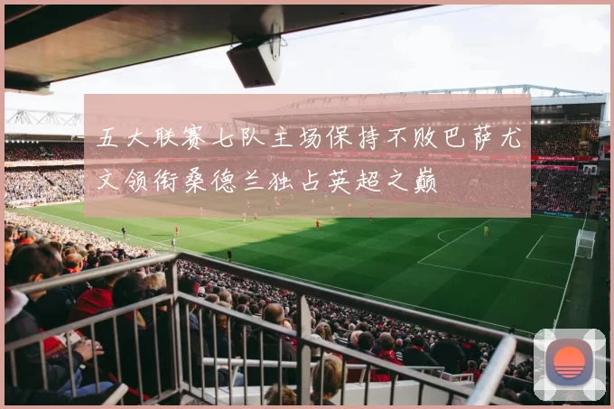 五大联赛七队主场保持不败巴萨尤文领衔桑德兰独占英超之巅